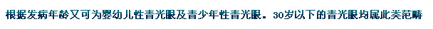 根據(jù)發(fā)病年齡又可為嬰幼兒性青光眼及青少年性青光眼。30歲以下的青光眼均屬此類范疇。