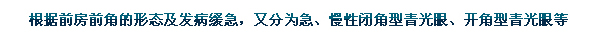 根據(jù)前房前角的形態(tài)及發(fā)病緩急，又分為急、慢性閉角型青光眼、開角型青光眼等。